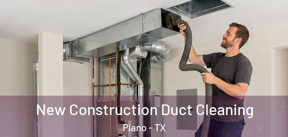 New Construction Duct Cleaning Plano - TX