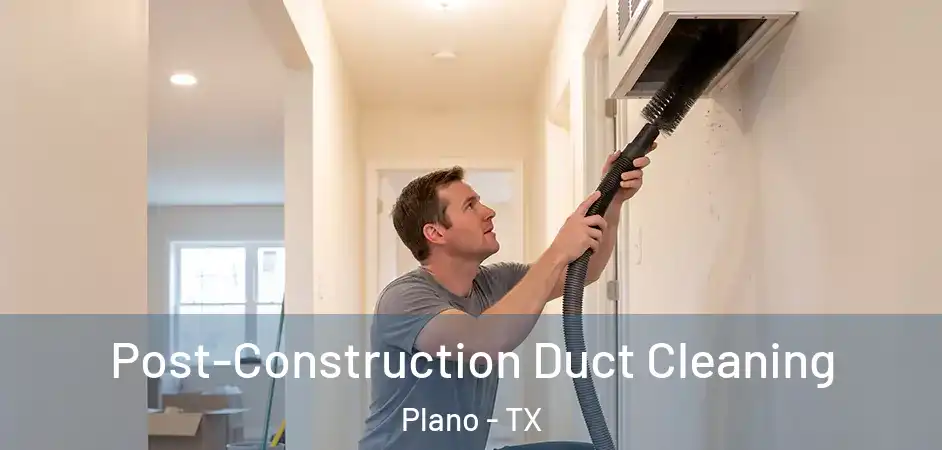 Post-Construction Duct Cleaning Plano - TX